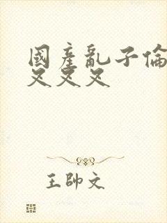 国产乱子伦农村叉叉叉