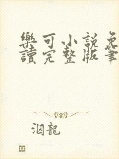 乐可小说免费阅读完整版笔趣无弹窗诸天阁