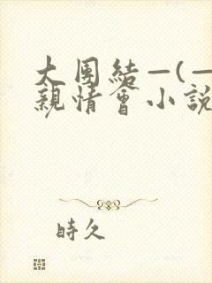 大团结—(—)亲情会小说