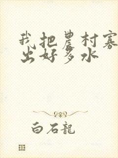 我把农村寡妇日出好多水