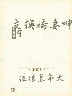 交换娇妻呻吟1–9
