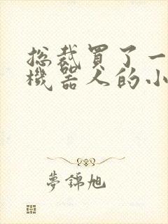 总裁买了一个男机器人的小说