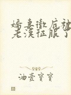 娇妻彻底被门卫老汉征服了