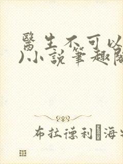 医生不可以(限)小说笔趣阁