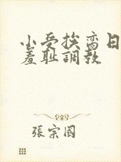 小受挨脔日常h羞耻调教