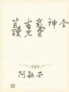 荒古武神全文阅读免费封面