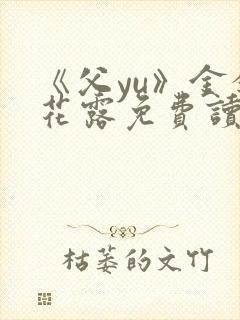 《父yu》金银花露免费读书