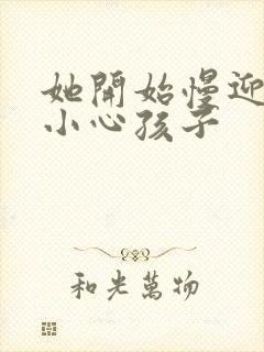 她开始慢迎迎合小心孩子