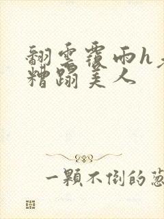 翻云覆雨h老头糟蹋美人