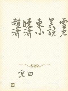 赵晓东吴雪晴王潇潇小说免费阅读