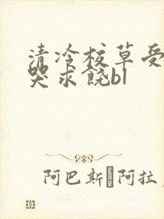 清冷校草受灌满哭求饶bl
