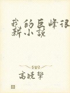 我的巨峰很软最新小说