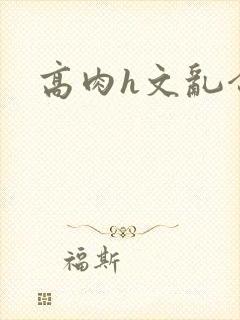 高肉h文乱合集