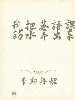 我把英语课代表的水弄出来了