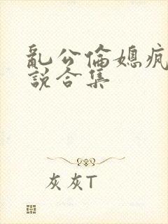 乱公伦媳疯狂小说合集
