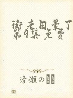 卫老日晕了淑蓉第9集免费