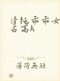 清纯乖乖女被强占高h