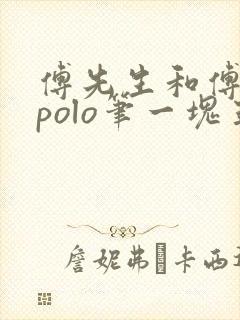 傅先生和傅太太polo笔一块五花肉