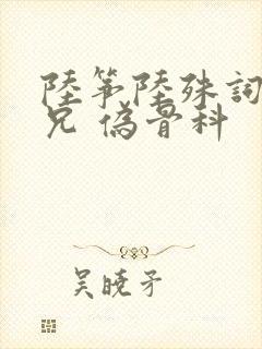 陆筝陆殊词 养兄 伪骨科