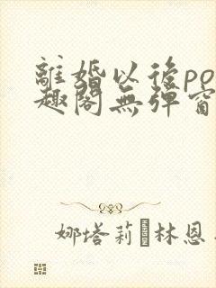 离婚以后po笔趣阁无弹窗