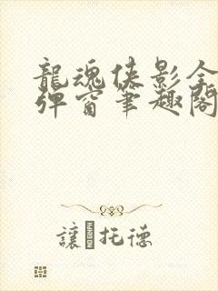 龙魂侠影全文无弹窗笔趣阁