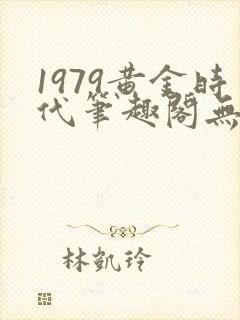 1979黄金时代笔趣阁无弹窗无错版