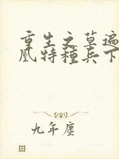 重生之草遍火凤凰特种兵下载封面