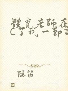 体育老师在单杠C了我一节课网