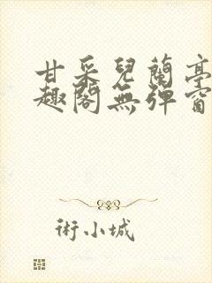 甘采儿兰亭舟笔趣阁无弹窗