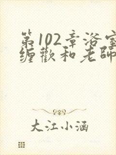 第102章浴室缠欢和老师小说