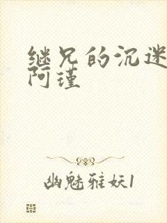 继兄的沉迷by阿瑾