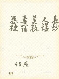 恶毒美人长批后被宿敌爆炒了