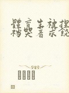 体育生被捏蛋掏裆哭着求饶