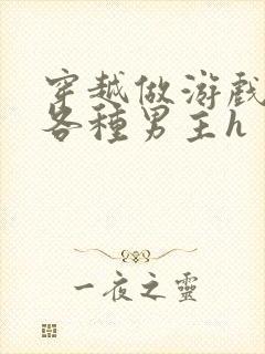 穿越做游戏要和各种男主h封面