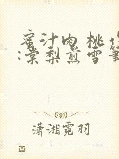 蜜汁肉 桃作者:棠梨煎雪笔趣阁