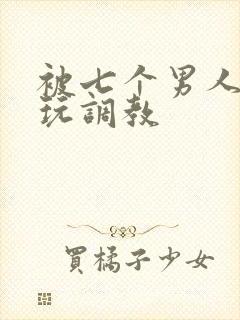 被七个男人绑着玩调教