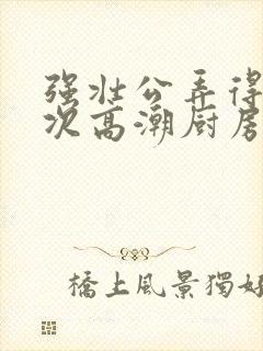 强壮公弄得我次次高潮厨房封面