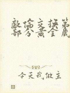 敌伦交换第11部分黄金岁月