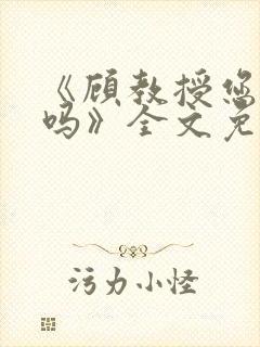 《顾教授您睡了吗》全文免费阅读