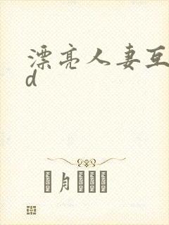 漂亮人妻互换hd