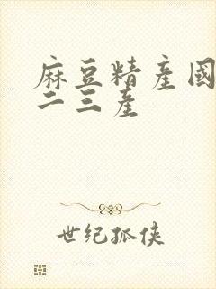 麻豆精产国品一二三产