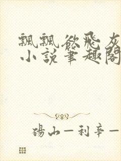 飘飘欲飞灰太狼小说笔趣阁无弹窗