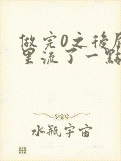 做完0之后屁股里流了一点血封面