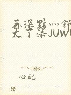 再深点灬舒服灬大了添JUWU封面