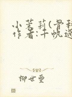 小茉莉(骨科)作者:千帆过尽