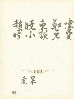 赵晓东郑伟吴雪晴小说免费阅读