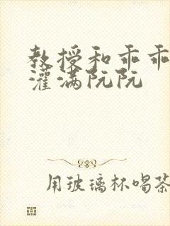 教授和乖乖女H灌满阮阮