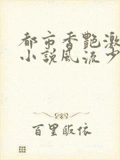 都市香艳激情肉小说风流少年小说