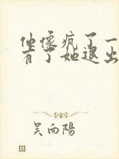 他像疯了一样占有了她退出