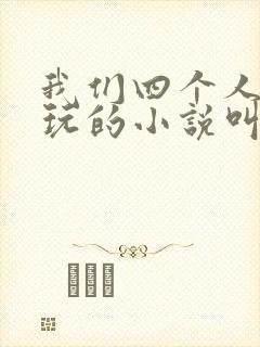 我们四个人换着玩的小说叫什么